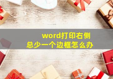 word打印右侧总少一个边框怎么办