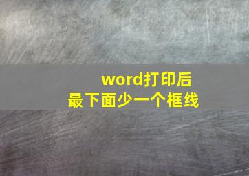 word打印后最下面少一个框线