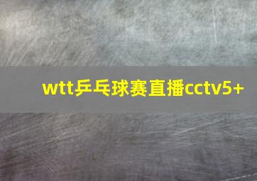 wtt乒乓球赛直播cctv5+