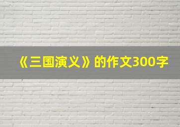 《三国演义》的作文300字