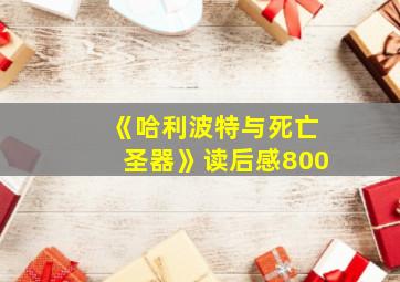 《哈利波特与死亡圣器》读后感800