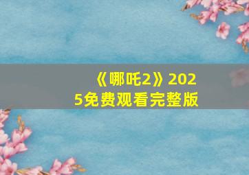 《哪吒2》2025免费观看完整版