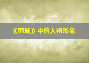 《围城》中的人物形象