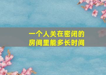 一个人关在密闭的房间里能多长时间