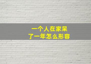 一个人在家呆了一年怎么形容