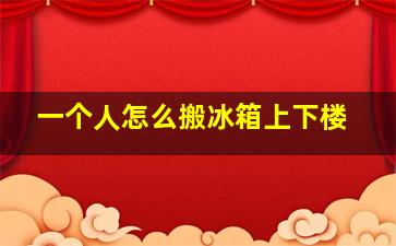 一个人怎么搬冰箱上下楼