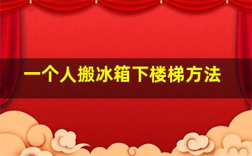 一个人搬冰箱下楼梯方法