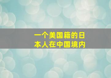 一个美国籍的日本人在中国境内