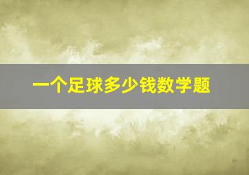 一个足球多少钱数学题