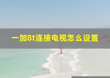 一加8t连接电视怎么设置