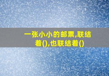 一张小小的邮票,联结着(),也联结着()