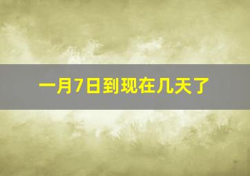 一月7日到现在几天了