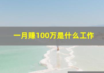 一月赚100万是什么工作