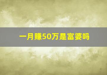 一月赚50万是富婆吗