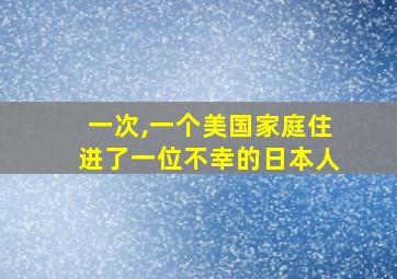 一次,一个美国家庭住进了一位不幸的日本人