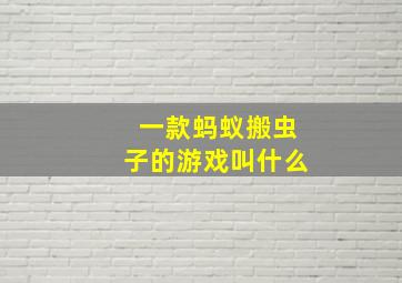 一款蚂蚁搬虫子的游戏叫什么