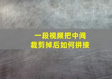 一段视频把中间裁剪掉后如何拼接