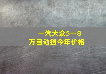 一汽大众5一8万自动挡今年价格