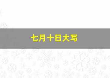 七月十日大写