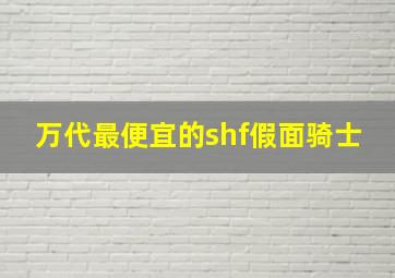 万代最便宜的shf假面骑士