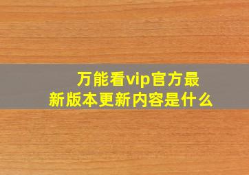 万能看vip官方最新版本更新内容是什么