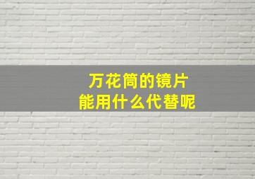 万花筒的镜片能用什么代替呢