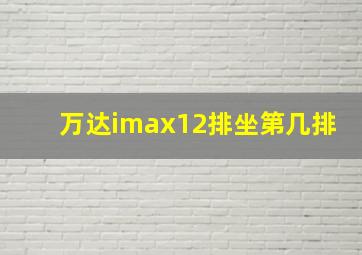 万达imax12排坐第几排