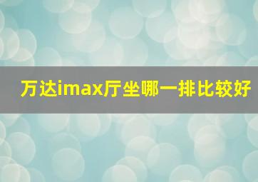 万达imax厅坐哪一排比较好