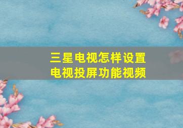 三星电视怎样设置电视投屏功能视频