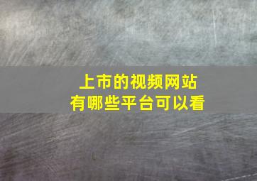 上市的视频网站有哪些平台可以看