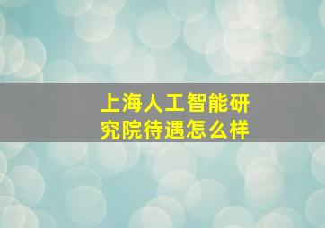 上海人工智能研究院待遇怎么样