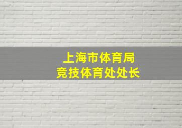 上海市体育局竞技体育处处长