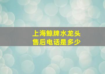 上海鲸牌水龙头售后电话是多少