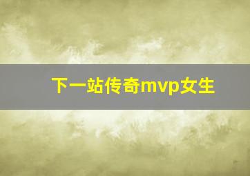 下一站传奇mvp女生