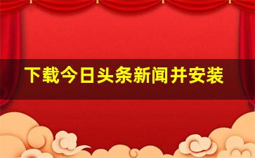 下载今日头条新闻并安装