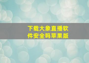 下载大象直播软件安全吗苹果版