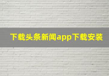 下载头条新闻app下载安装