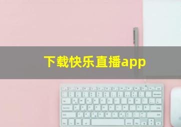 下载快乐直播app