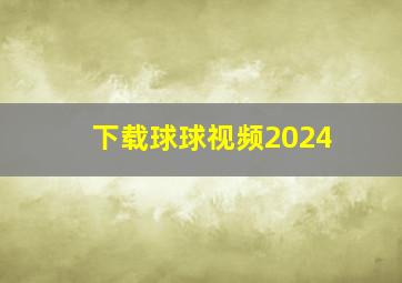 下载球球视频2024