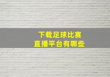 下载足球比赛直播平台有哪些