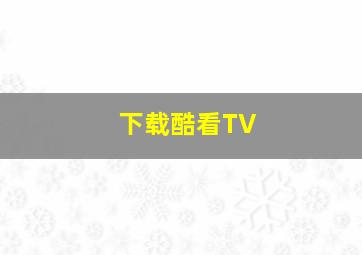 下载酷看TV