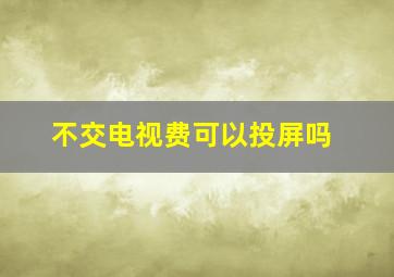 不交电视费可以投屏吗