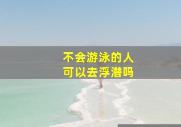 不会游泳的人可以去浮潜吗