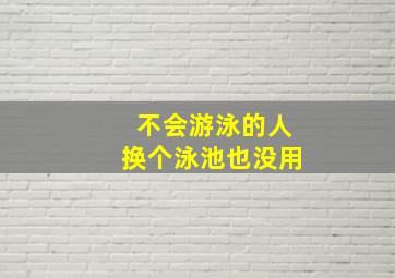 不会游泳的人换个泳池也没用