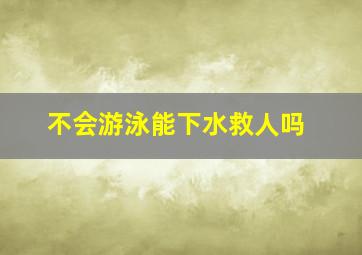 不会游泳能下水救人吗