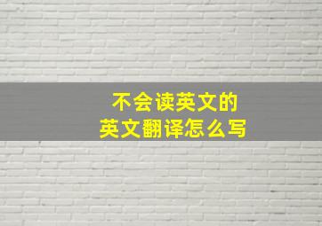 不会读英文的英文翻译怎么写