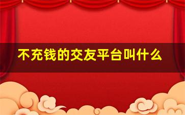 不充钱的交友平台叫什么