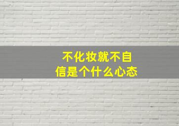 不化妆就不自信是个什么心态