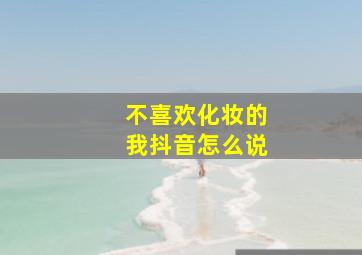 不喜欢化妆的我抖音怎么说