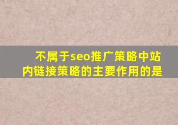 不属于seo推广策略中站内链接策略的主要作用的是